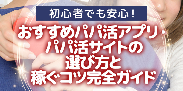 初心者でも安心！おすすめパパ活アプリ・パパ活サイトの選び方と稼ぐコツ完全ガイド
